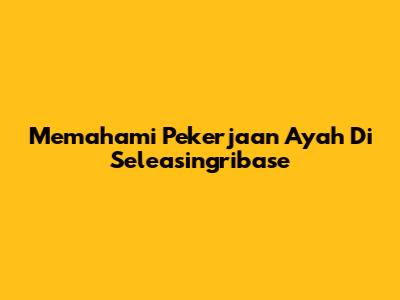 Memahami Pekerjaan Ayah Di Seleasingribase