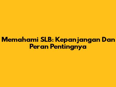 Memahami SLB: Kepanjangan Dan Peran Pentingnya