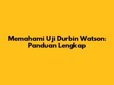 Memahami Uji Durbin Watson: Panduan Lengkap
