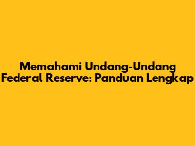 Memahami Undang-Undang Federal Reserve: Panduan Lengkap