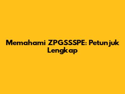 Memahami ZPGSSSPE: Petunjuk Lengkap