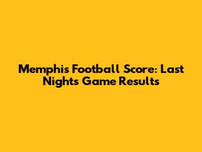 Memphis Football Score: Last Night's Game Results