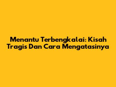 Menantu Terbengkalai: Kisah Tragis Dan Cara Mengatasinya