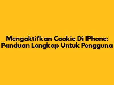 Mengaktifkan Cookie Di IPhone: Panduan Lengkap Untuk Pengguna