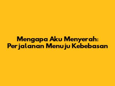 Mengapa Aku Menyerah: Perjalanan Menuju Kebebasan