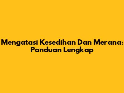 Mengatasi Kesedihan Dan Merana: Panduan Lengkap