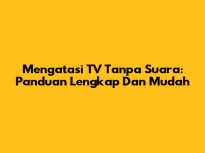 Mengatasi TV Tanpa Suara: Panduan Lengkap Dan Mudah