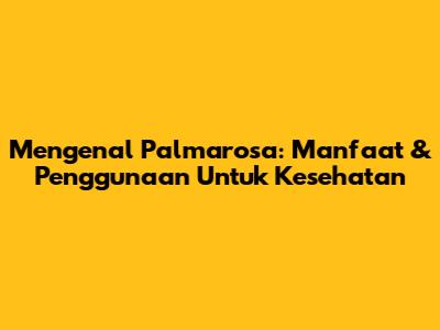 Mengenal Palmarosa: Manfaat & Penggunaan Untuk Kesehatan