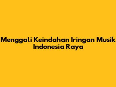Menggali Keindahan Iringan Musik Indonesia Raya