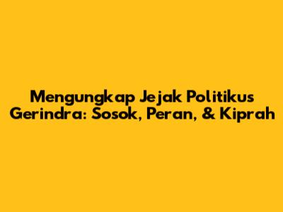 Mengungkap Jejak Politikus Gerindra: Sosok, Peran, & Kiprah