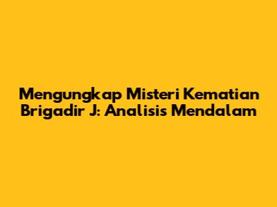 Mengungkap Misteri Kematian Brigadir J: Analisis Mendalam