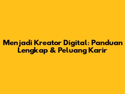 Menjadi Kreator Digital: Panduan Lengkap & Peluang Karir