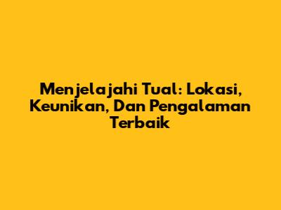 Menjelajahi Tual: Lokasi, Keunikan, Dan Pengalaman Terbaik