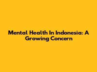 Mental Health In Indonesia: A Growing Concern