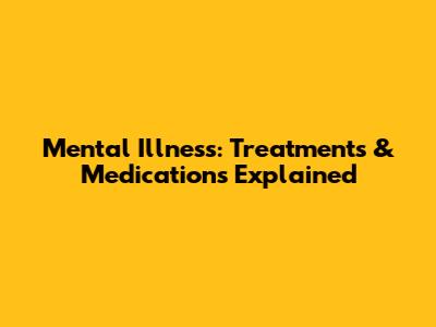 Mental Illness: Treatments & Medications Explained