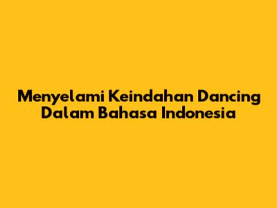 Menyelami Keindahan Dancing Dalam Bahasa Indonesia