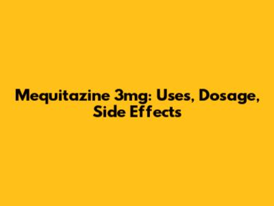 Mequitazine 3mg: Uses, Dosage, Side Effects