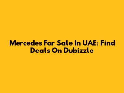 Mercedes For Sale In UAE: Find Deals On Dubizzle