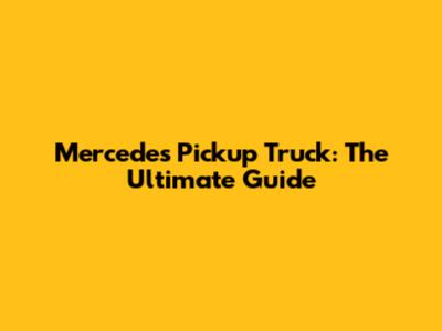 Mercedes Pickup Truck: The Ultimate Guide
