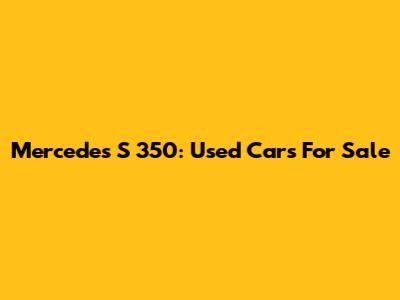 Mercedes S 350: Used Cars For Sale