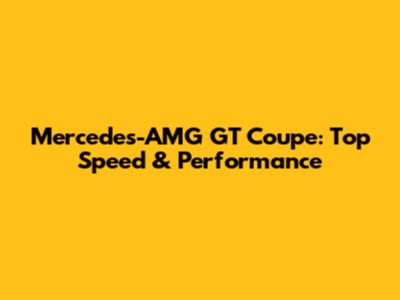 Mercedes-AMG GT Coupe: Top Speed & Performance