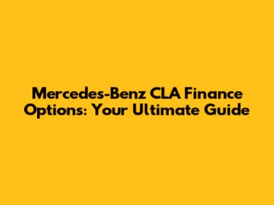 Mercedes-Benz CLA Finance Options: Your Ultimate Guide