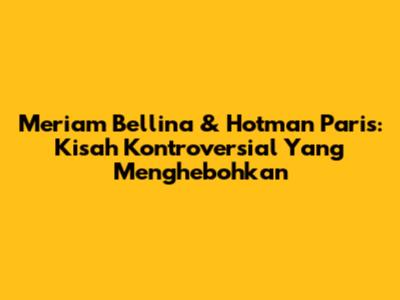 Meriam Bellina & Hotman Paris: Kisah Kontroversial Yang Menghebohkan
