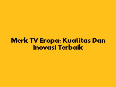 Merk TV Eropa: Kualitas Dan Inovasi Terbaik