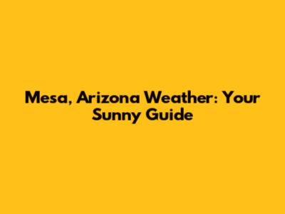 Mesa, Arizona Weather: Your Sunny Guide