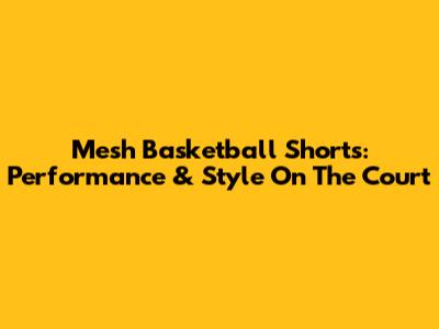 Mesh Basketball Shorts: Performance & Style On The Court