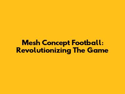 Mesh Concept Football: Revolutionizing The Game