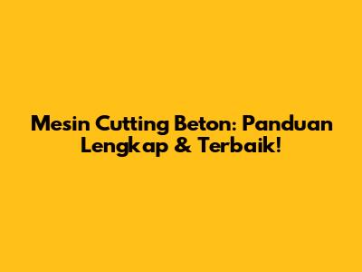 Mesin Cutting Beton: Panduan Lengkap & Terbaik!