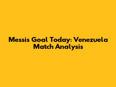 Messi's Goal Today: Venezuela Match Analysis