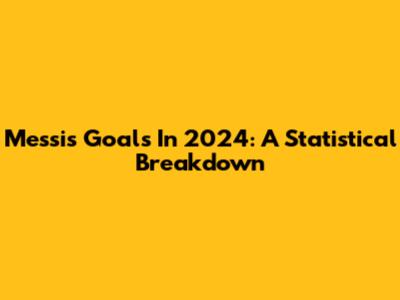 Messi's Goals In 2024: A Statistical Breakdown