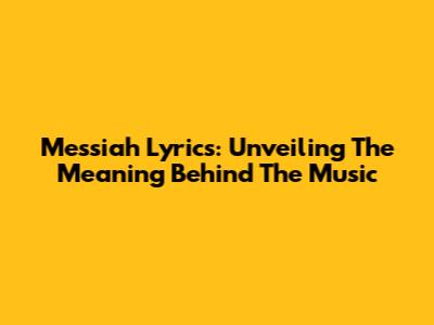 Messiah Lyrics: Unveiling The Meaning Behind The Music