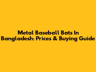 Metal Baseball Bats In Bangladesh: Prices & Buying Guide