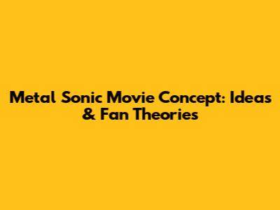 Metal Sonic Movie Concept: Ideas & Fan Theories
