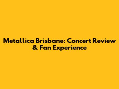 Metallica Brisbane: Concert Review & Fan Experience