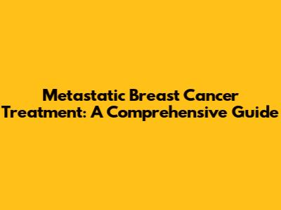 Metastatic Breast Cancer Treatment: A Comprehensive Guide
