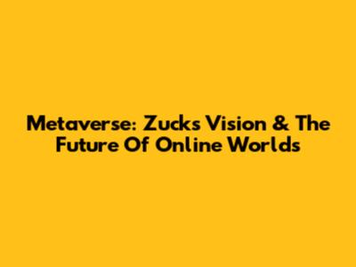 Metaverse: Zuck's Vision & The Future Of Online Worlds