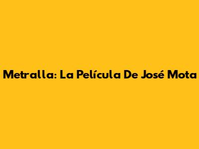 Metralla: La Película De José Mota