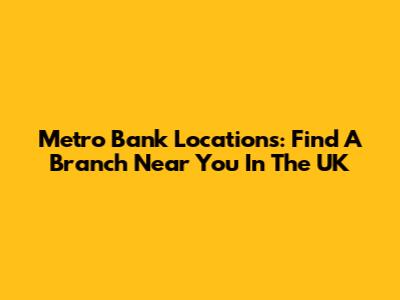 Metro Bank Locations: Find A Branch Near You In The UK