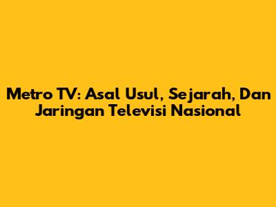 Metro TV: Asal Usul, Sejarah, Dan Jaringan Televisi Nasional