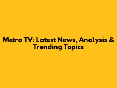 Metro TV: Latest News, Analysis & Trending Topics
