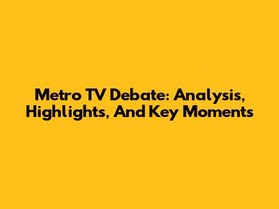 Metro TV Debate: Analysis, Highlights, And Key Moments