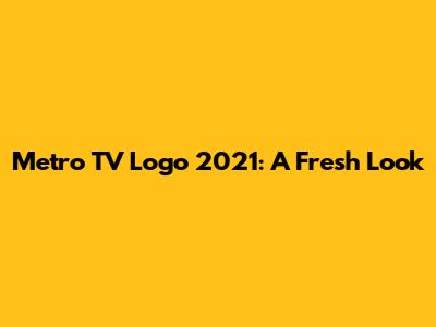 Metro TV Logo 2021: A Fresh Look