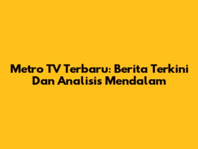 Metro TV Terbaru: Berita Terkini Dan Analisis Mendalam