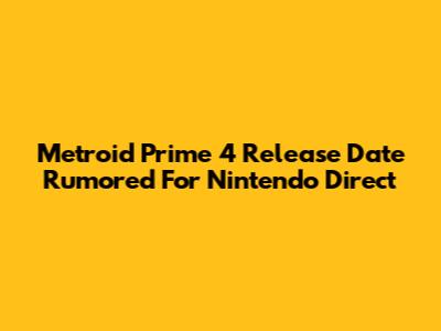Metroid Prime 4 Release Date Rumored For Nintendo Direct