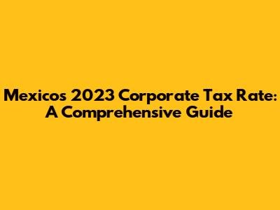 Mexico's 2023 Corporate Tax Rate: A Comprehensive Guide