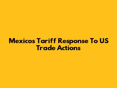 Mexico's Tariff Response To US Trade Actions